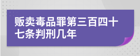 贩卖毒品罪第三百四十七条判刑几年