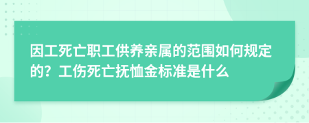 因工死亡职工供养亲属的范围如何规定的？工伤死亡抚恤金标准是什么