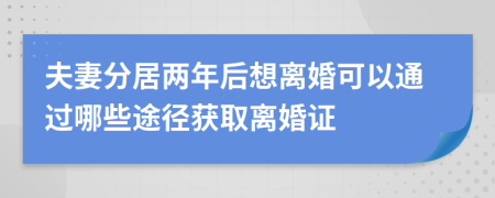 夫妻分居两年后想离婚可以通过哪些途径获取离婚证