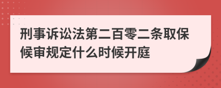刑事诉讼法第二百零二条取保候审规定什么时候开庭