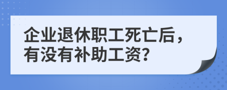 企业退休职工死亡后，有没有补助工资？