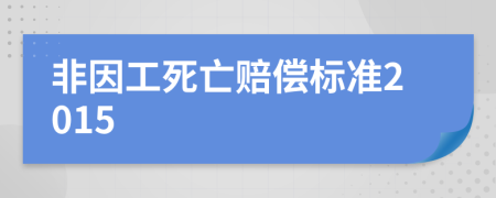 非因工死亡赔偿标准2015