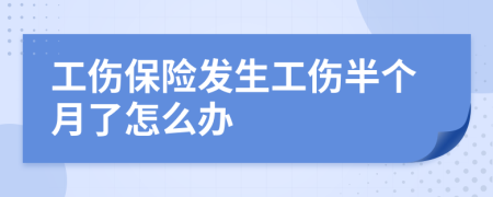 工伤保险发生工伤半个月了怎么办