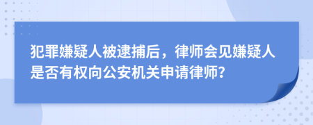 犯罪嫌疑人被逮捕后，律师会见嫌疑人是否有权向公安机关申请律师？