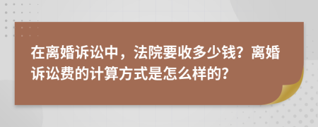 在离婚诉讼中，法院要收多少钱？离婚诉讼费的计算方式是怎么样的？