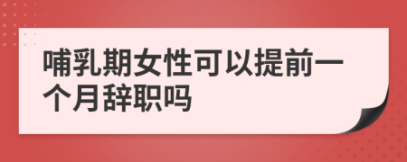 哺乳期女性可以提前一个月辞职吗