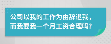 公司以我的工作为由辞退我，而我要我一个月工资合理吗？