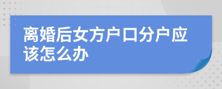 离婚后女方户口分户应该怎么办