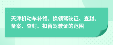 天津机动车补领、换领驾驶证、查封、备案、查封、扣留驾驶证的范围