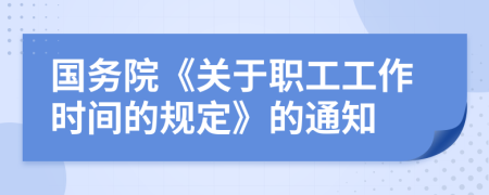 国务院《关于职工工作时间的规定》的通知