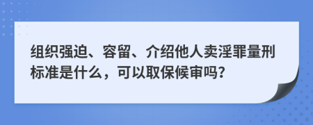 组织强迫、容留、介绍他人卖淫罪量刑标准是什么，可以取保候审吗？