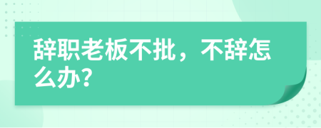 辞职老板不批，不辞怎么办？