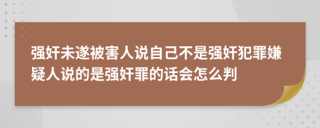 强奸未遂被害人说自己不是强奸犯罪嫌疑人说的是强奸罪的话会怎么判