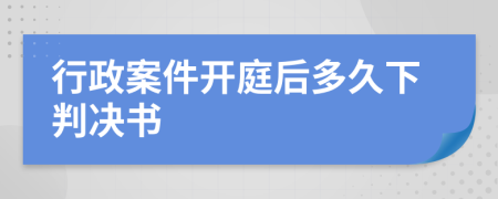 行政案件开庭后多久下判决书