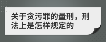 关于贪污罪的量刑，刑法上是怎样规定的