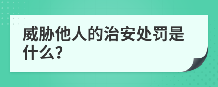 威胁他人的治安处罚是什么？