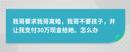 我哥要求我哥离婚，我哥不要孩子，并让我支付30万现金给她。怎么办