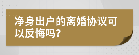 净身出户的离婚协议可以反悔吗？