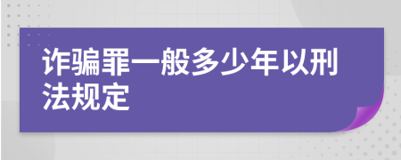 诈骗罪一般多少年以刑法规定