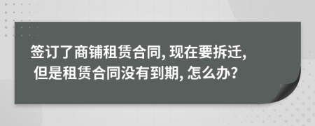 签订了商铺租赁合同, 现在要拆迁, 但是租赁合同没有到期, 怎么办？