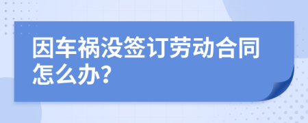 因车祸没签订劳动合同怎么办？