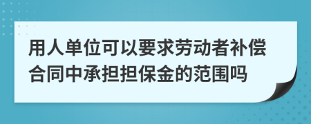 用人单位可以要求劳动者补偿合同中承担担保金的范围吗