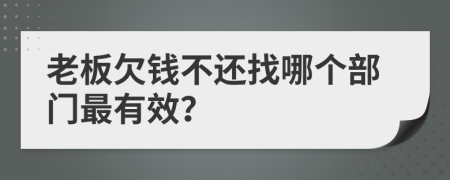 老板欠钱不还找哪个部门最有效？