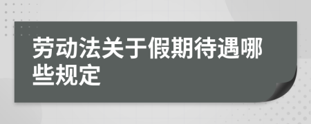 劳动法关于假期待遇哪些规定