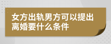 女方出轨男方可以提出离婚要什么条件