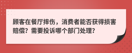 顾客在餐厅摔伤，消费者能否获得损害赔偿？需要投诉哪个部门处理？