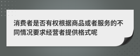 消费者是否有权根据商品或者服务的不同情况要求经营者提供格式呢