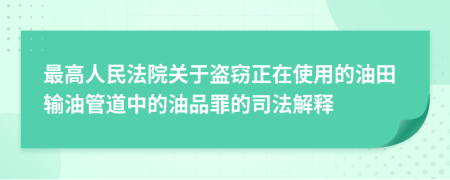 最高人民法院关于盗窃正在使用的油田输油管道中的油品罪的司法解释