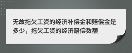 无故拖欠工资的经济补偿金和赔偿金是多少，拖欠工资的经济赔偿数额