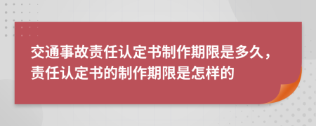 交通事故责任认定书制作期限是多久，责任认定书的制作期限是怎样的