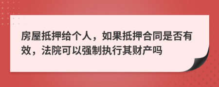 房屋抵押给个人，如果抵押合同是否有效，法院可以强制执行其财产吗