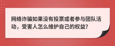 网络诈骗如果没有投票或者参与团队活动，受害人怎么维护自己的权益？