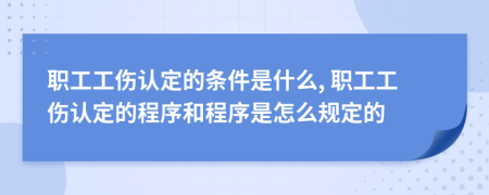 职工工伤认定的条件是什么, 职工工伤认定的程序和程序是怎么规定的