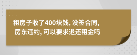 租房子收了400块钱, 没签合同, 房东违约, 可以要求退还租金吗