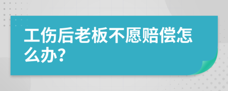 工伤后老板不愿赔偿怎么办？