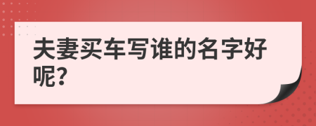 夫妻买车写谁的名字好呢？