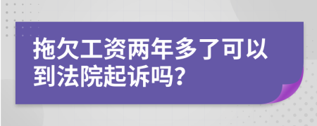 拖欠工资两年多了可以到法院起诉吗？