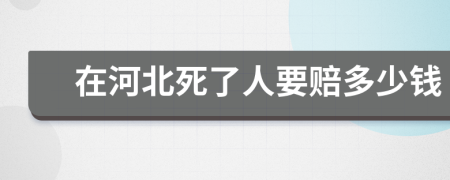 在河北死了人要赔多少钱
