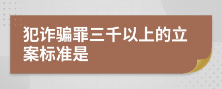 犯诈骗罪三千以上的立案标准是