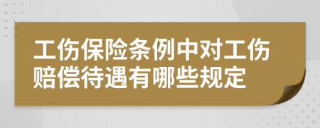 工伤保险条例中对工伤赔偿待遇有哪些规定