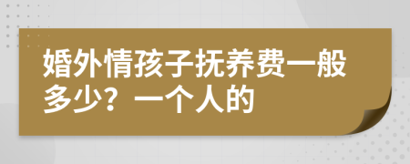 婚外情孩子抚养费一般多少？一个人的