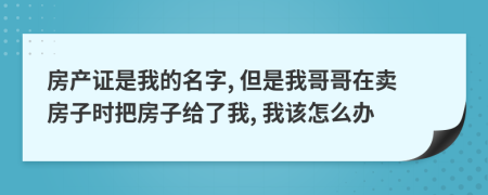 房产证是我的名字, 但是我哥哥在卖房子时把房子给了我, 我该怎么办