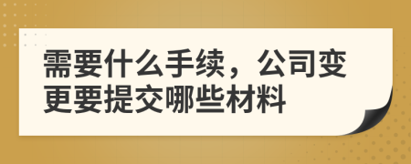 需要什么手续，公司变更要提交哪些材料