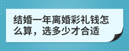结婚一年离婚彩礼钱怎么算，选多少才合适