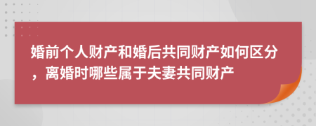 婚前个人财产和婚后共同财产如何区分，离婚时哪些属于夫妻共同财产