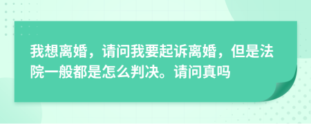 我想离婚，请问我要起诉离婚，但是法院一般都是怎么判决。请问真吗